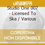Studio One 007 - Licensed To Ska / Various cd musicale