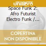 Space Funk 2: Afro Futurist Electro Funk / Various cd musicale