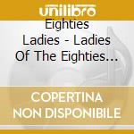 Eighties Ladies - Ladies Of The Eighties (Cd) cd musicale di Ladies Eighties