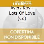 Ayers Roy - Lots Of Love (Cd) cd
