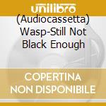 (Audiocassetta) Wasp-Still Not Black Enough cd