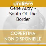 Gene Autry - South Of The Border cd