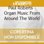 Paul Roberts - Organ Music From Around The World cd musicale di Paul Roberts