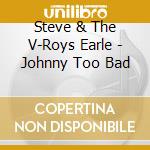 Steve & The V-Roys Earle - Johnny Too Bad cd