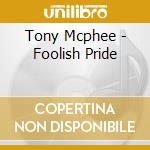 Tony Mcphee - Foolish Pride cd musicale di Tony Mcphee