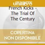 French Kicks - The Trial Of The Century cd