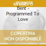 Bent - Programmed To Love cd musicale di Bent
