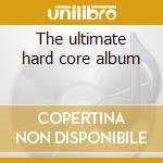 The ultimate hard core album cd musicale