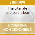 The ultimate hard core album cd