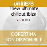Thew ultimate chillout ibiza album cd