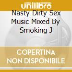 Nasty Dirty Sex Music Mixed By Smoking J cd