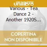 Various - Tea Dance 2 - Another 1920S 30S 40S Vintage Tea Party cd musicale di Various