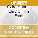 Claire Moore - Child Of The Earth cd musicale di Claire Moore