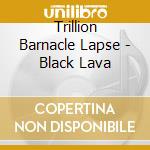 Trillion Barnacle Lapse - Black Lava cd musicale di Trillion Barnacle Lapse