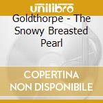 Goldthorpe - The Snowy Breasted Pearl cd
