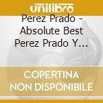 Perez Prado - Absolute Best Perez Prado Y Su Orquesta Mambo cd musicale di PRADO PEREZ