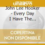 John Lee Hooker - Every Day I Have The Blues cd musicale di John Lee Hooker