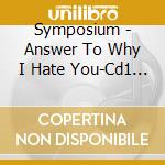 Symposium - Answer To Why I Hate You-Cd1 (Cd Singolo) cd