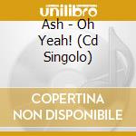 Ash - Oh Yeah! (Cd Singolo) cd