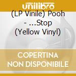 (LP Vinile) Pooh - ...Stop (Yellow Vinyl) vinile