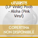 (LP Vinile) Pooh - Aloha (Pink Vinyl) vinile