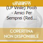 (LP Vinile) Pooh - Amici Per Semprei (Red Vinyl) vinile