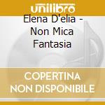 Elena D'elia - Non Mica Fantasia cd