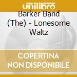 Barker Band (The) - Lonesome Waltz cd musicale di Barker Band (The)