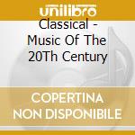 Classical - Music Of The 20Th Century cd musicale di Classical