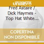 Fred Astaire / Dick Haymes - Top Hat White Tie & Tails cd musicale di Fred Astaire / Dick Haymes