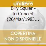 Billy Squier - In Concert (26/Mar/1983 Ma) cd musicale di Billy Squier