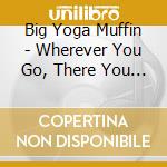 Big Yoga Muffin - Wherever You Go, There You Are cd musicale di Big Yoga Muffin
