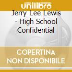 Jerry Lee Lewis - High School Confidential cd musicale di Jerry Lee Lewis