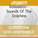 Relaxation - Sounds Of The Dolphins cd musicale di Relaxation