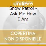 Snow Patrol - Ask Me How I Am cd
