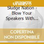 Sludge Nation - Blow Your Speakers With Sludge Nation cd