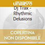 Dj Trax - Rhythmic Delusions cd musicale di Trax Dj