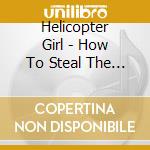 Helicopter Girl - How To Steal The World cd