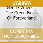 Gentle Waves - The Green Fields Of Foreverland cd musicale di GENTLE WAVES