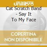 Cat Scratch Band - Say It To My Face cd
