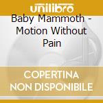 Baby Mammoth - Motion Without Pain cd