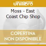Moss - East Coast Chip Shop cd musicale di MOSS