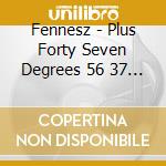 Fennesz - Plus Forty Seven Degrees 56 37 Minus Sixteen Degrees 5108 cd musicale di FENNESZ