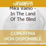 Mika Vainio - In The Land Of The Blind cd musicale di VAINIO MIKA