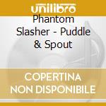 Phantom Slasher - Puddle & Spout cd musicale di Slashker Phantom