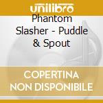 Phantom Slasher - Puddle & Spout cd