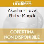 Akasha - Love Philtre Magick cd musicale di AKASHA