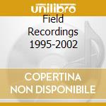 Field Recordings 1995-2002 cd musicale di FENNESZ