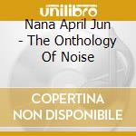 Nana April Jun - The Onthology Of Noise cd