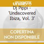 Dj Pippi - 'Undiscovered Ibiza, Vol. 3' cd